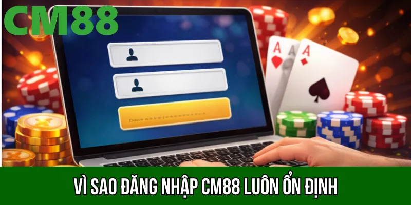 Vì sao đăng nhập CM88 luôn ổn định và dễ sử dụng
