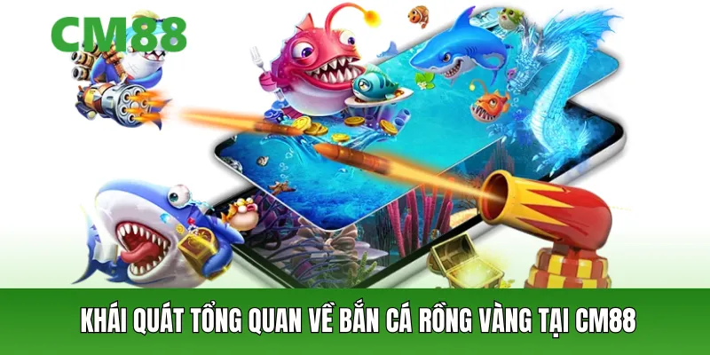 Tổng quan về bắn cá rồng vàng tại cm88