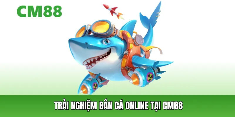 Trải nghiệm bắn cá online tại CM88