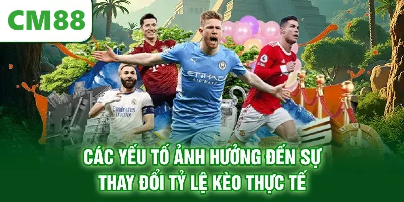 Các yếu tố ảnh hưởng đến sự thay đổi tỷ lệ kèo thực tế